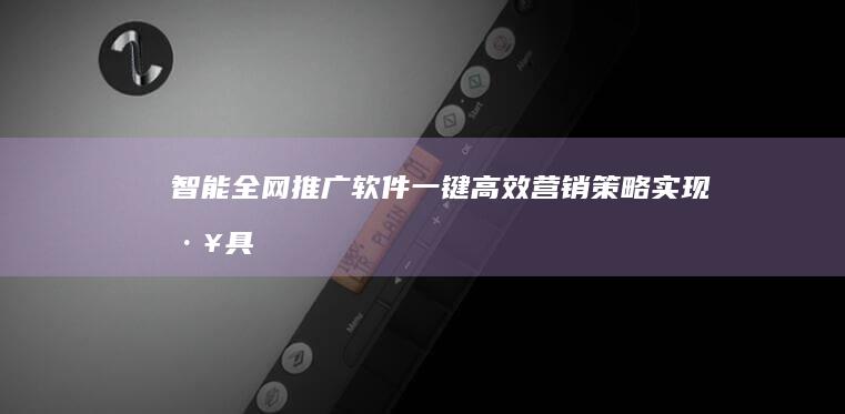 智能全网推广软件：一键高效营销策略实现工具